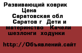 Развивающий коврик ) › Цена ­ 1 300 - Саратовская обл., Саратов г. Дети и материнство » Качели, шезлонги, ходунки   